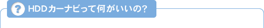 HDDカーナビって何がいいの？